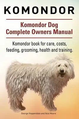 Komondor. Kompletna instrukcja obsługi psa rasy Komondor. Książka o komondorach - opieka, koszty, żywienie, pielęgnacja, zdrowie i szkolenie. - Komondor. Komondor Dog Complete Owners Manual. Komondor book for care, costs, feeding, grooming, health and training.