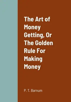 Sztuka zdobywania pieniędzy, czyli złota zasada zarabiania pieniędzy - The Art of Money Getting, Or The Golden Rule For Making Money