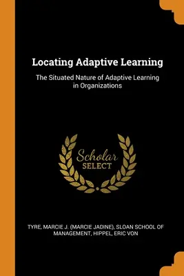 Lokalizowanie adaptacyjnego uczenia się: Usytuowana natura adaptacyjnego uczenia się w organizacjach - Locating Adaptive Learning: The Situated Nature of Adaptive Learning in Organizations