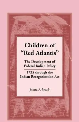 Dzieci Czerwonej Atlantydy: Rozwój federalnej polityki wobec Indian w 1735 r. poprzez ustawę o reorganizacji Indian. - Children of Red Atlantis: The Development of Federal Indian Policy 1735 Through the Indian Reorganization ACT.