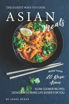 Najłatwiejsze sposoby gotowania azjatyckich posiłków: Ponad 20 podstawowych azjatyckich przepisów na powolne gotowanie, które ułatwią ci życie - The Easiest Ways to Cook Asian Meals: More Than 20 Basic Asian Slow Cooker Recipes Designed to Make Life Easier for You