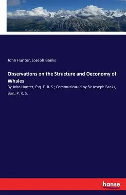 Uwagi na temat budowy i gospodarki wielorybów: By John Hunter, Esq. F. R. S.; Communicated by Sir Joseph Banks, Bart. P. R. S. - Observations on the Structure and Oeconomy of Whales: By John Hunter, Esq. F. R. S.; Communicated by Sir Joseph Banks, Bart. P. R. S.