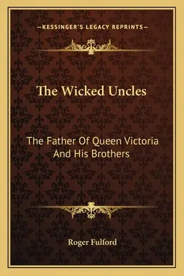 Źli wujowie: Ojciec królowej Wiktorii i jego bracia - The Wicked Uncles: The Father of Queen Victoria and His Brothers