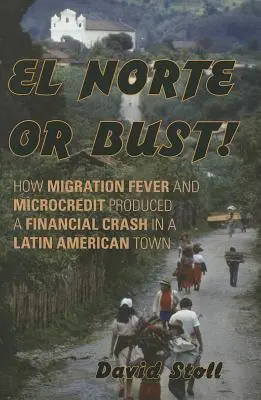 El Norte or Bust! Jak gorączka migracyjna i mikrokredyty spowodowały krach finansowy w latynoamerykańskim mieście - El Norte or Bust!: How Migration Fever and Microcredit Produced a Financial Crash in a Latin American Town