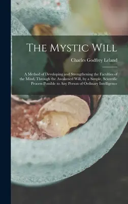 Mistyczna wola: Metoda rozwijania i wzmacniania zdolności umysłu poprzez przebudzoną wolę za pomocą prostej, naukowej metody. - The Mystic Will: A Method of Developing and Strengthening the Faculties of the Mind, through the Awakened Will, by a Simple, Scientific