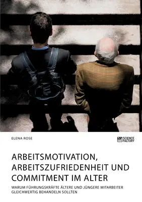 Motywacja do pracy, zadowolenie z pracy i zaangażowanie w zmianę. Warum Fhrungskrfte ltere und jngere Mitarbeiter gleichwertig behandeln sollten - Arbeitsmotivation, Arbeitszufriedenheit und Commitment im Alter. Warum Fhrungskrfte ltere und jngere Mitarbeiter gleichwertig behandeln sollten