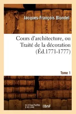 Cours d'Architecture, ou Trait de la Dcoration, Tome 1 (zm. 1771-1777) - Cours d'Architecture, Ou Trait de la Dcoration, Tome 1 (d.1771-1777)