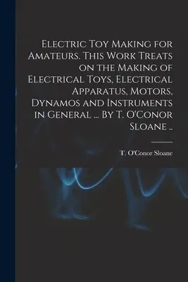 Tworzenie zabawek elektrycznych dla amatorów. Praca ta traktuje o wytwarzaniu zabawek elektrycznych, aparatury elektrycznej, silników, dynam i instrumentów w ogólności. - Electric Toy Making for Amateurs. This Work Treats on the Making of Electrical Toys, Electrical Apparatus, Motors, Dynamos and Instruments in General