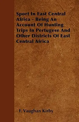 Sport w Afryce Środkowo-Wschodniej - relacja z wypraw myśliwskich w Pertugese i innych dzielnicach Afryki Środkowo-Wschodniej - Sport In East Central Africa - Being An Account Of Hunting Trips In Pertugese And Other Districts Of East Central Africa