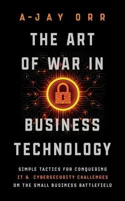 Sztuka wojny w technologii biznesowej: Proste taktyki pokonywania wyzwań IT i cyberbezpieczeństwa na polu bitwy małych firm - The Art of War In Business Technology: Simple Tactics for Conquering IT & Cybersecurity Challenges on the Small Business Battlefield