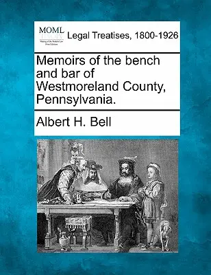 Wspomnienia ławy i adwokatury hrabstwa Westmoreland w Pensylwanii. - Memoirs of the Bench and Bar of Westmoreland County, Pennsylvania.