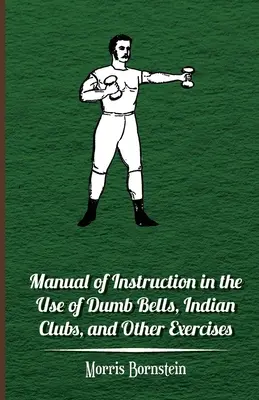 Podręcznik instruktażowy w zakresie korzystania z niemych dzwonków, klubów indyjskich i innych ćwiczeń - Manual Of Instruction In The Use Of Dumb Bells, Indian Clubs, And Other Exercises