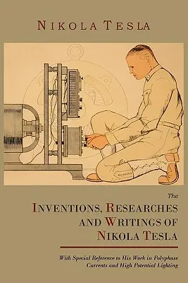 Wynalazki, badania i pisma Nikoli Tesli, ze szczególnym uwzględnieniem jego prac nad prądami polifazowymi i oświetleniem o wysokim potencjale - The Inventions, Researches and Writings of Nikola Tesla, with Special Reference to His Work in Polyphase Currents and High Potential Lighting