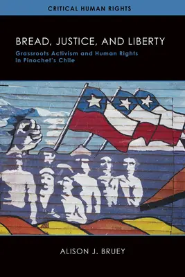 Chleb, sprawiedliwość i wolność: Aktywizm oddolny i prawa człowieka w Chile Pinocheta - Bread, Justice, and Liberty: Grassroots Activism and Human Rights in Pinochet's Chile