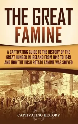 Wielki głód: Porywający przewodnik po historii wielkiego głodu w Irlandii w latach 1845-1849 oraz o tym, jak irlandzki głód ziemniaczany Wa - The Great Famine: A Captivating Guide to the History of the Great Hunger in Ireland from 1845 to 1849 and How the Irish Potato Famine Wa