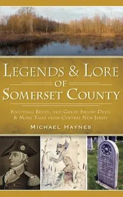 Legendy i legendy hrabstwa Somerset: Dziergająca Betty, Wielki Diabeł Bagienny i inne opowieści ze środkowego New Jersey - Legends & Lore of Somerset County: Knitting Betty, the Great Swamp Devil & More Tales from Central New Jersey