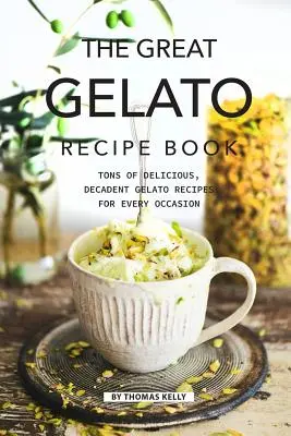 Wielka księga przepisów na lody: Mnóstwo pysznych, dekadenckich przepisów na lody na każdą okazję - The Great Gelato Recipe Book: Tons of Delicious, Decadent Gelato Recipes for Every Occasion