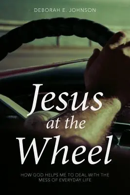 Jezus za kierownicą: Jak Bóg pomaga mi radzić sobie z bałaganem codziennego życia - Jesus at the Wheel: How God Helps Me Deal with the Mess of Everyday Life