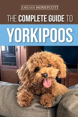 Kompletny przewodnik po Yorkipoo: Wybór, przygotowanie, wychowanie, szkolenie, żywienie i miłość do nowego szczeniaka rasy yorkipoo - The Complete Guide to Yorkipoos: Choosing, Preparing for, Raising, Training, Feeding, and Loving Your New Yorkipoo Puppy