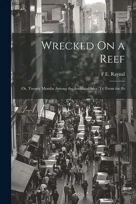 Rozbitek na rafie: Or, Twenty Months Among the Auckland Isles. Tr. From the Fr - Wrecked On a Reef: Or, Twenty Months Among the Auckland Isles. Tr. From the Fr