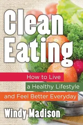 Czyste odżywianie: Jak prowadzić zdrowy tryb życia i czuć się lepiej każdego dnia? - Clean Eating: How to Live a Healthy Lifestyle and Feel Better Everyday