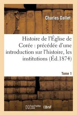 Historia Kościoła Core: Wprowadzenie do jego historii i instytucji. Tome 1: , Język, maniery i zwyczaje Corennes - Histoire de l'glise de Core: Prcde d'Une Introduction Sur l'Histoire, Les Institutions. Tome 1: , La Langue, Les Moeurs Et Coutumes Corennes