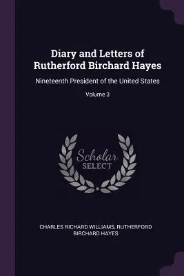 Dziennik i listy Rutherforda Bircharda Hayesa: dziewiętnastego prezydenta Stanów Zjednoczonych; Tom 3 - Diary and Letters of Rutherford Birchard Hayes: Nineteenth President of the United States; Volume 3
