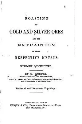 Prażenie rud złota i srebra oraz wydobywanie z nich odpowiednich metali bez srebra potasowego - Roasting of Gold and Silver Ores, And the Extraction of Their Respective Metals Without Quicksilver