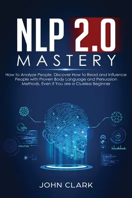 NLP 2.0 Mastery - Jak analizować ludzi: Odkryj, jak czytać i wpływać na ludzi za pomocą sprawdzonej mowy ciała i metod perswazji, nawet jeśli jesteś - NLP 2.0 Mastery - How to Analyze People: Discover How to Read and Influence People with Proven Body Language and Persuasion Methods, Even if You are a