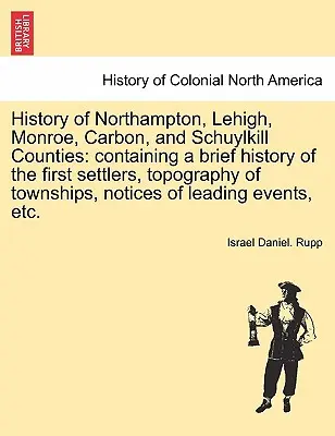 Historia hrabstw Northampton, Lehigh, Monroe, Carbon i Schuylkill: zawierająca krótką historię pierwszych osadników, topografię miasteczek, nie - History of Northampton, Lehigh, Monroe, Carbon, and Schuylkill Counties: containing a brief history of the first settlers, topography of townships, no