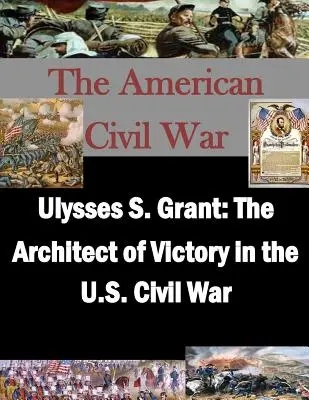 Ulysses S. Grant: Architekt zwycięstwa w amerykańskiej wojnie secesyjnej - Ulysses S. Grant: The Architect of Victory in the U.S. Civil War