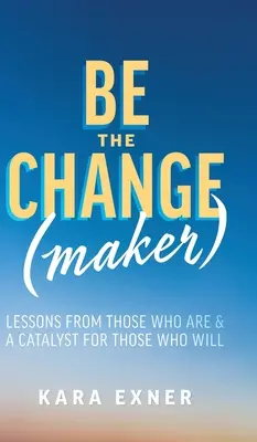 Bądź twórcą zmian: Lekcje od tych, którzy są i katalizator dla tych, którzy będą - Be the Change(maker): Lessons from Those Who Are & A Catalyst for Those Who Will