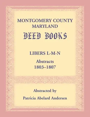 Księgi aktów hrabstwa Montgomery w stanie Maryland: Abstrakty Libers L-M-N, 1803-1807 - Montgomery County, Maryland Deed Books: Libers L-M-N Abstracts, 1803-1807