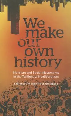 Tworzymy własną historię: Marksizm i ruchy społeczne w czasach zmierzchu neoliberalizmu - We Make Our Own History: Marxism and Social Movements in the Twilight of Neoliberalism