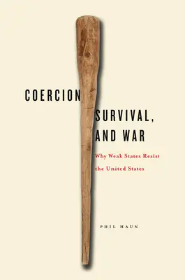 Przymus, przetrwanie i wojna: dlaczego słabe państwa opierają się Stanom Zjednoczonym - Coercion, Survival, and War: Why Weak States Resist the United States