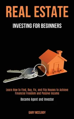 Inwestowanie w nieruchomości dla początkujących: Learn How to Find, Buy, Fix, and Flip Houses to Achieve Financial Freedom and Passive Income (Become Agent and In - Real Estate Investing for Beginners: Learn How to Find, Buy, Fix, and Flip Houses to Achieve Financial Freedom and Passive Income (Become Agent and In