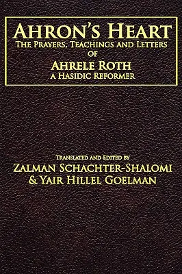 Serce Ahrona: Modlitwy, nauki i listy Ahrele Rotha, chasydzkiego reformatora - Ahron's Heart: The Prayers, Teachings and Letters of Ahrele Roth, a Hasidic Reformer