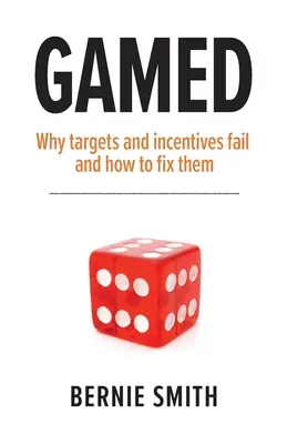 Gamed: Dlaczego cele i zachęty zawodzą i jak to naprawić - Gamed: Why targets and incentives fail and how to fix them