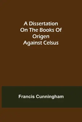 Dysertacja na temat ksiąg Orygenesa przeciwko Celsusowi - A Dissertation on the Books of Origen against Celsus