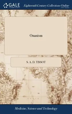 Onanizm: Or, a Treatise Upon the Disorders Produced by Masturbation: or, the Dangerous Effects of Secret and Excessive Venery. - Onanism: Or, a Treatise Upon the Disorders Produced by Masturbation: or, the Dangerous Effects of Secret and Excessive Venery.