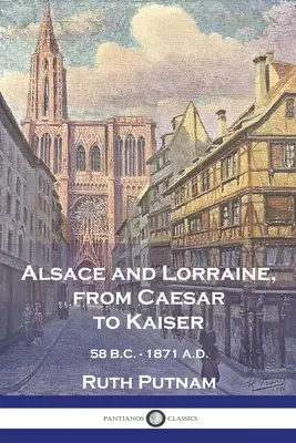 Alzacja i Lotaryngia, od Cezara do cesarza: 58 P.N.E. - 1871 N.E. - Alsace and Lorraine, from Caesar to Kaiser: 58 B.C. - 1871 A.D.