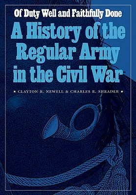 Dobrze i wiernie wypełniony obowiązek: Historia regularnej armii w wojnie secesyjnej - Of Duty Well and Faithfully Done: A History of the Regular Army in the Civil War