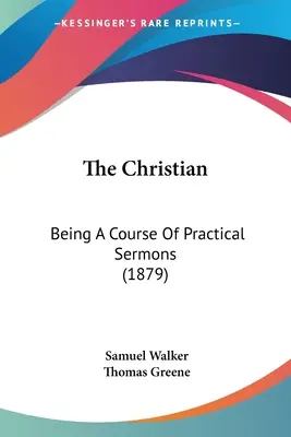 Chrześcijanin: kurs praktycznych kazań (1879) - The Christian: Being A Course Of Practical Sermons (1879)