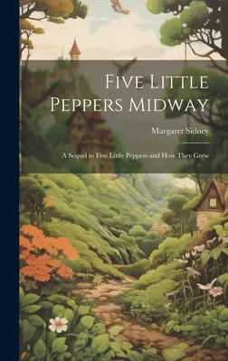 Pięć małych papryczek w połowie drogi: Kontynuacja książki „Pięć małych papryczek i jak rosły - Five Little Peppers Midway: A Sequel to Five Little Peppers and how They Grew