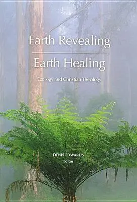 Ujawnienie Ziemi - Uzdrowienie Ziemi: Ekologia i teologia chrześcijańska - Earth Revealing - Earth Healing: Ecology and Christian Theology