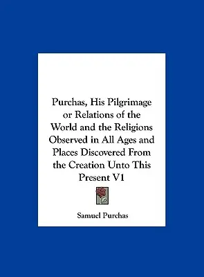 Purchas, jego pielgrzymka lub relacje o świecie i religiach obserwowanych we wszystkich epokach i miejscach odkrytych od stworzenia do chwili obecnej V1 - Purchas, His Pilgrimage or Relations of the World and the Religions Observed in All Ages and Places Discovered from the Creation Unto This Present V1