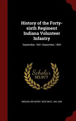 Historia czterdziestego szóstego pułku piechoty ochotniczej stanu Indiana: Wrzesień, 1861-wrzesień, 1865 - History of the Forty-sixth Regiment Indiana Volunteer Infantry: September, 1861-September, 1865