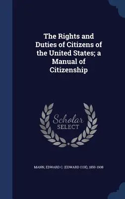 Prawa i obowiązki obywateli Stanów Zjednoczonych; podręcznik obywatelstwa (Mann Edward C. (Edward Cox) 1850-1908) - The Rights and Duties of Citizens of the United States; a Manual of Citizenship (Mann Edward C. (Edward Cox) 1850-1908)