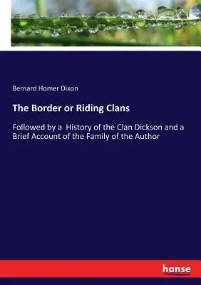 Klany graniczne lub jeździeckie: Następnie historia klanu Dickson i krótki opis rodziny autora - The Border or Riding Clans: Followed by a History of the Clan Dickson and a Brief Account of the Family of the Author
