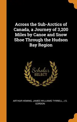 Across the Sub-Arctics of Canada, a Journey of 3,200 Miles by Canoe and Snow Shoe Through the Hudson Bay Region (Przez subarktyki Kanady, podróż 3200 mil kajakiem i rakietami śnieżnymi przez region Zatoki Hudsona) - Across the Sub-Arctics of Canada, a Journey of 3,200 Miles by Canoe and Snow Shoe Through the Hudson Bay Region